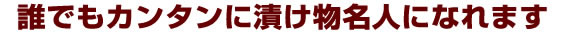 誰でもカンタンに漬け物名人になります。