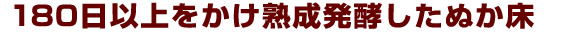 180日以上をかけ熟成発酵したぬか床