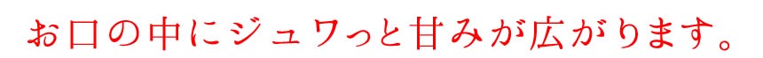 お口の中にジュワっと甘みが広がります。