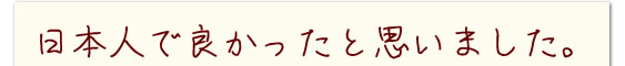 日本人で良かったと思いました。
