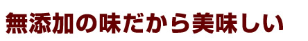 無添加の味だから美味しい