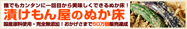 誰でもカンタンに一回目から美味しくできるぬか床！漬けもん屋のぬか床国産原料使用・完全無添加！おかげさまで50万個販売達成