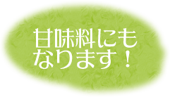 甘味料にもなります！