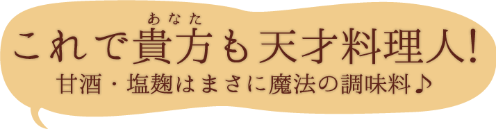 これで貴方も天才料理人！甘酒・塩麹はまさに魔法の調味料♪