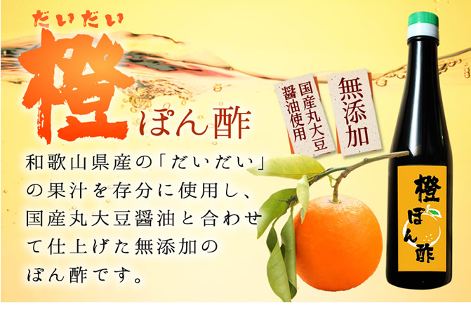 和歌山県産の「だいだい」
の果汁を存分に使用し、国産丸大豆醤油と合わせて仕上げた無添加のぽん酢です。
