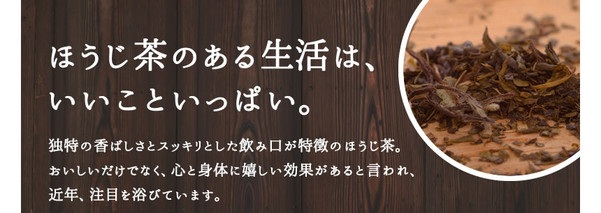 ほうじ茶のある生活、独特の香ばしさとスッキリとした飲み口が特徴のほうじ茶。美味しいだけでなく、心と身体に嬉しい効果があると言われ、近年注目を浴びています。