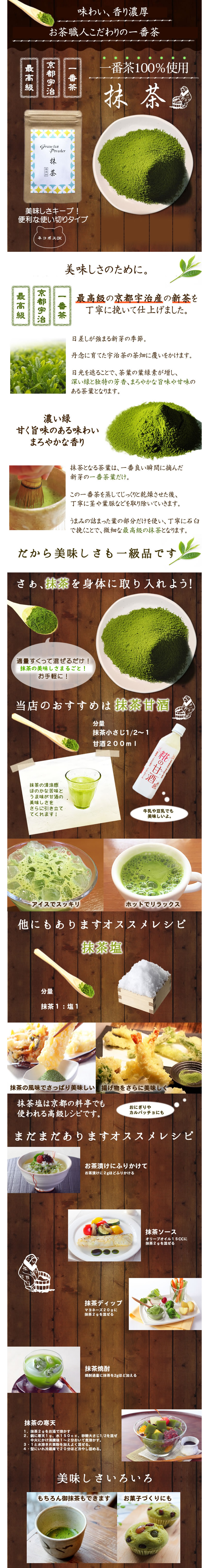 味わい、香り濃厚。お茶職人こだわりの一番茶、最高級、京都宇治、一番茶100%使用。抹茶美味しさキープ!ネコポスOK。美味しさのために。最高級、京都宇治、一番茶。最高級の京都宇治産の新茶を丁寧に挽いて仕上げました。日差しが強まる新芽の季節。丹念に育てた宇治茶の茶畑に覆いをかけます。日光を遮ることで、茶葉の葉緑素が増し、深い緑と独特の芳香、まろやかな旨味や甘味のある茶葉となります。深い緑、甘く旨味のある味わい。まろやかな香り。抹茶となる茶葉は、一番良い瞬間に摘んだ新芽の一番茶だけ。この一番茶を蒸してじっくりと乾燥させたあと、丁寧に茎や葉脈を取り除いていきます。旨味の詰まった葉の部分だけを使い、丁寧に石臼で挽くことで、繊細な最高級の抹茶となります。だから美味しさも一級品です。さあ抹茶を身体に取り入れよう!適量すくって混ぜるだけ!抹茶の美味しさまるごと!お手軽に。当店のおすすめは抹茶甘酒!分量抹茶小さじ半分~1杯。甘酒200ml。抹茶の清涼感とほのかな苦味と甘味が甘酒の美味しさを更に引き立ててくれます!牛乳や豆乳でも美味しいよ。アイスでスッキリ。ホットでリラックス。他にもありますおすすめレシピ。抹茶塩。分量抹茶1・塩1。抹茶の風味でさっぱり美味しい。揚げ物を更に美味しく。抹茶塩は京都の料亭などでも使われる高級レシピです。おにぎりやカルパッチョなどにもどうぞ!。まだまだありますおすすめレシピ。お茶漬けにふりかけて。お茶漬けに2gほど。抹茶ソース。オリーブオイル15ccに抹茶2gを混ぜる。抹茶ディップ。マヨネーズ20gに2g混ぜる。抹茶焼酎。焼酎適量に抹茶を2g程加える。抹茶の寒天。1.抹茶2gをお湯で溶かす。2.鍋に寒天1g、水1150cc、砂糖大さじ半分を混ぜ中火にかけ沸騰後1~2分おいて煮溶かす。3.1に2を加えよく混ぜる。4.型に入れ冷蔵庫で20分ほど冷やし固める。美味しさ色々。もちろんお抹茶も出来ます。お菓子作りにも