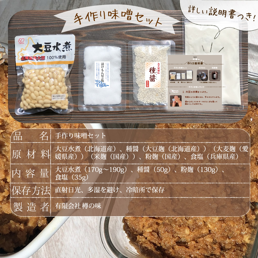 手作り味噌セット、詳しい説明書つき!品名:手作り味噌セット、原材料:大豆水煮(北海道産)、種醤(大豆麹(北海道産)、大麦麹(愛媛県産)、米麹(国産))、粉麹(国産)、食塩(兵庫県産)。内容量:大豆水煮(170~190g)、種醤(50g)、粉麹(130g)、食塩(35g)。保存方法:直射日光、高温多湿を避け、冷暗所にて保管。