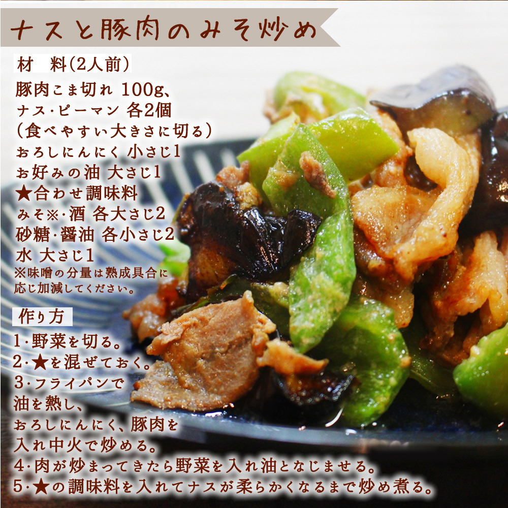 ナスと豚肉のみそ炒め。(材 料(2人前)、豚肉こま切れ 100g、ナス・ピーマン 各2個、(各種、食べやすい大きさに切る)、おろしにんにく 小さじ1、お好みの油 大さじ1、★合わせ調味料 、みそ※・酒 各大さじ2、砂糖・醤油 各小さじ2、水 大さじ1。※味噌の分量は熟成具合に応じ加減してください。【作り方】1・野菜を切る。2・★を混ぜておく。3・フライパンで油を熱し、おろしにんにく、豚肉を入れ中火で炒める。4・肉が炒まってきたら野菜を入れ油となじませる。5・★の調味料を入れてナスが柔らかくなるまで炒め煮る。料を入れてナスが柔らかくなるまで炒め煮る。