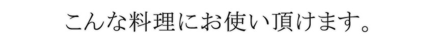 こんな料理にもお使い頂けます。