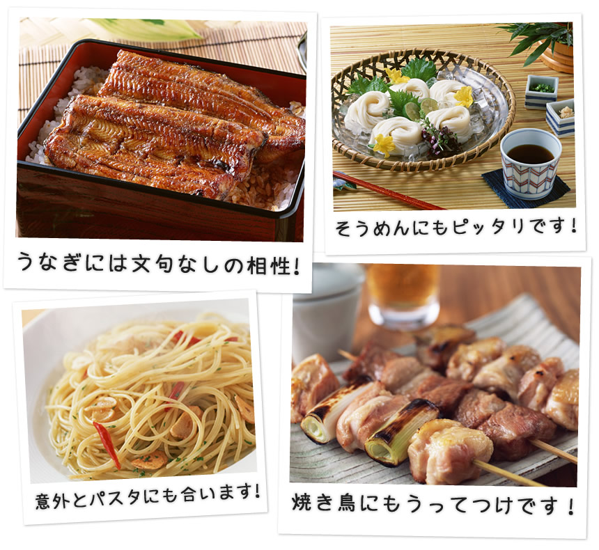 うなぎには文句なしの相性!そうめんにもピッタリです!意外とパスタにも合います!焼き鳥にもうってつけです!