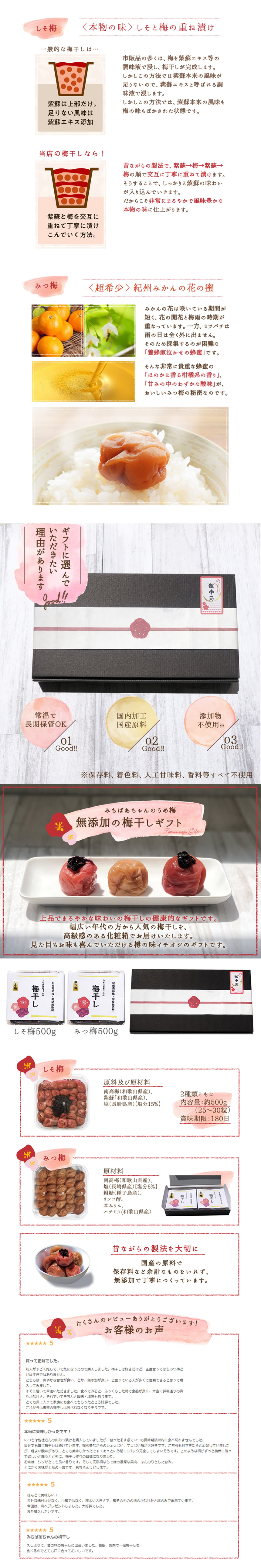 しそ梅<本物の味>しそと梅の重ね漬け。市販品の多くは、梅を紫蘇エキス等の調味液で浸し、梅干しが完成します。しかしこの方法では紫蘇本来の風味も梅の味もぼかされた状態です。当店は昔ながらの製法で、紫蘇→梅→紫蘇→梅の順で交互に丁寧に漬け、しっかりと紫蘇の味わいを活かします。だからこそ非常にまろやかで風味豊かな本物の味に仕上がります。みつ梅<超希少>紀州みかんの花の蜜みかんの花は咲いている期間が短く、はなの開花と梅雨の時期が重なっています。一方、ミツバチは雨の日は全く外に出ません。そのため採集するのが困難な「養蜂家泣かせの蜂蜜」です。そんな非常に貴重な蜂蜜の「ほのかに香る柑橘系の香り」、「甘味の中のわずかな酸味」が、おいしいみつ梅の秘密なのです。ギフトに選んで頂きたい理由があります。常温で長期保管OK、国内加工国産原料。添加物不使用。保存料、着色料、人工甘味料、香料等全て不使用。みちばあちゃんの梅干しギフト上品でまろやかな味わいの梅干しの健康的なギフトです。幅広い年代の方から人気の梅干しを、高級感のある化粧箱でお届けいたします。見た目もお味も喜んで頂ける樽の味イチオシのギフトです。昔ながらの製法を大切に。国産の原料で保存料など余計なものを入れず、無添加で丁寧に作っています。