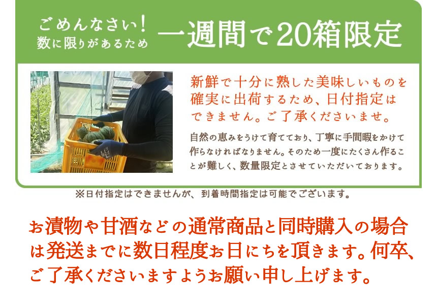 ごめんなさい！数に限りがあるため、一週間で20箱限定。新鮮で充分に熟した美味しいものを確実に出荷するため、日付指定は出来ません。ご了承くださいませ。自然の恵みを受けて育てており、丁寧に手間暇をかけて作らなければなりません。そのためイチゴにたくさん作ることが難しく、数量限定とさせていただいております。※日付指定は出来ませんが、到着時間指定は可能でございます。お漬物や甘酒などの通常商品と同時購入の場合は発送までに数日程度、お日にちを頂きます。何卒ご了承くださいますよう、お願い申し上げます。