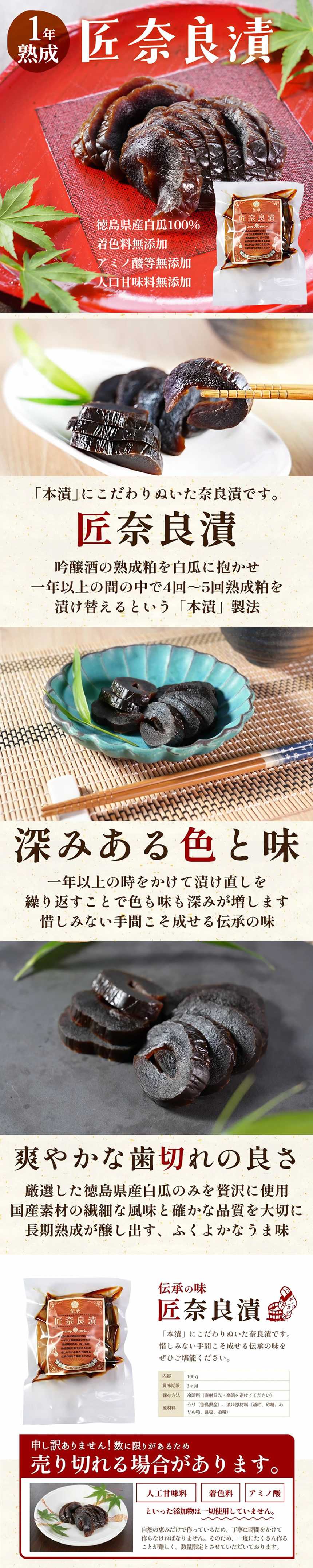 完全無添加。匠奈良漬け。「無添加」似徹底的にこだわり作り上げたお漬物です。自信をもっておすすめできる５つのポイント。常温で置き場に困らない。日持ちする。安心の国内加工。国産主原料。添加物不使用。未開封であれば常温での保存が可能で、置き場に困りません。また樽の味では健康を重視した体に優しい無添加の商品だけしか販売しておりません。だからこそ最高のギフトセットをご用意することが出来ました。知っていましたか？一般的なお漬物の95%には添加物が使用されています。今の時代では漬物に添加物が使用されていることが普通ですが、この奈良漬は食品添加物、香料、保存料等一切使用せず昔ながらの製法で作られた、希少なお漬物です。「本来のお漬物ってこんなに美味しいんだ！」と実感していただけましたら幸いです。手間ひまをかけて作りました。添加物を全く使用せず、国産の肉厚な白瓜を生漬け製法で手間ひまかけてつくった、こだわりの一品です。「生漬け製法」とは？白瓜を生の状態から酒粕と塩で漬け込み。何度も漬け替えをすることによりうま味を充分に引き出し、三温糖と沖縄の黒糖で仕上げる製法。奈良漬の味にコクと深みをプラスし、上質な味わいのお漬物になります。本物の奈良漬をご堪能ください。