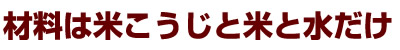 材料は米こうじと米と水だけ