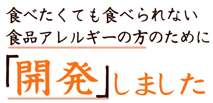 食べたくても食べられない食品アレルギーの方のために「開発」しました。