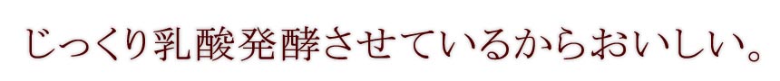 じっくり乳酸発酵させているからおいしい