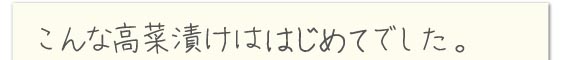 こんな高菜漬けははじめてでした。