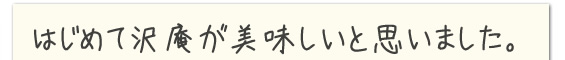 はじめて沢庵が美味しいと思いました。